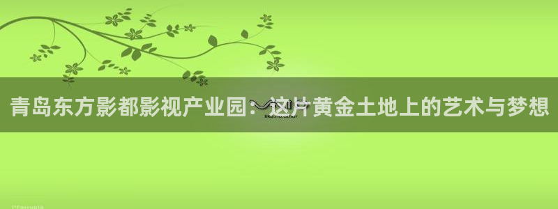 天狼影院免费电影：青岛东方影都影视产业园：这片黄金土地上的艺术与梦想