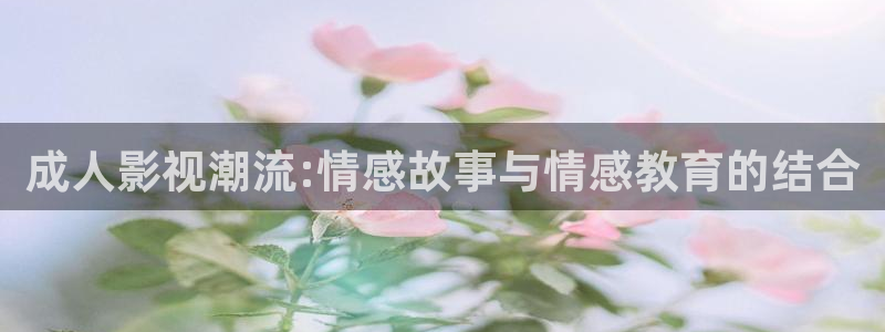 日本妈妈天狼影院：成人影视潮流:情感故事与情感教育的结合