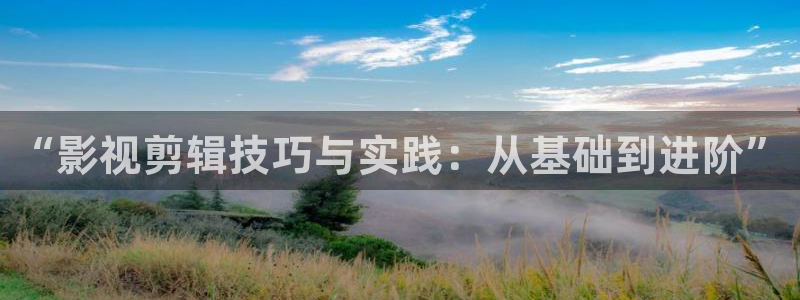 天狼影院111：“影视剪辑技巧与实践：从基础到进阶”